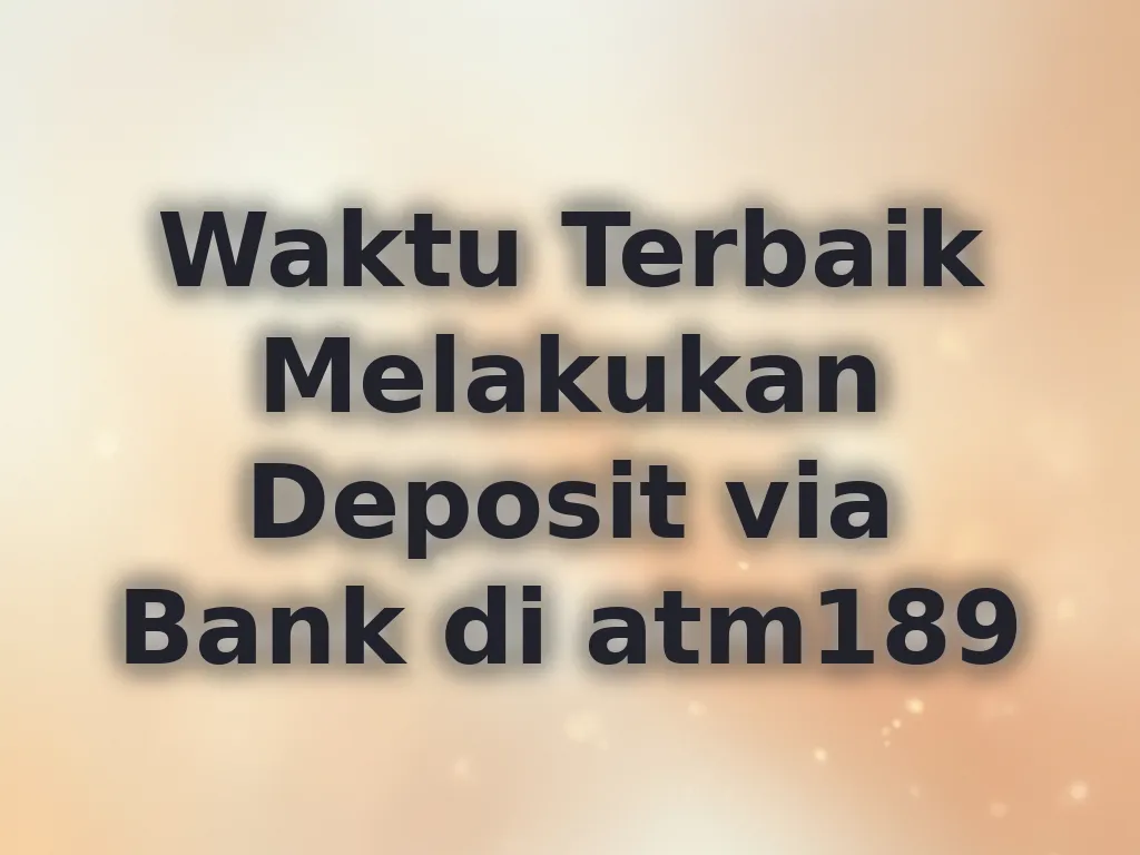 Waktu Terbaik Melakukan Deposit via Bank di atm189