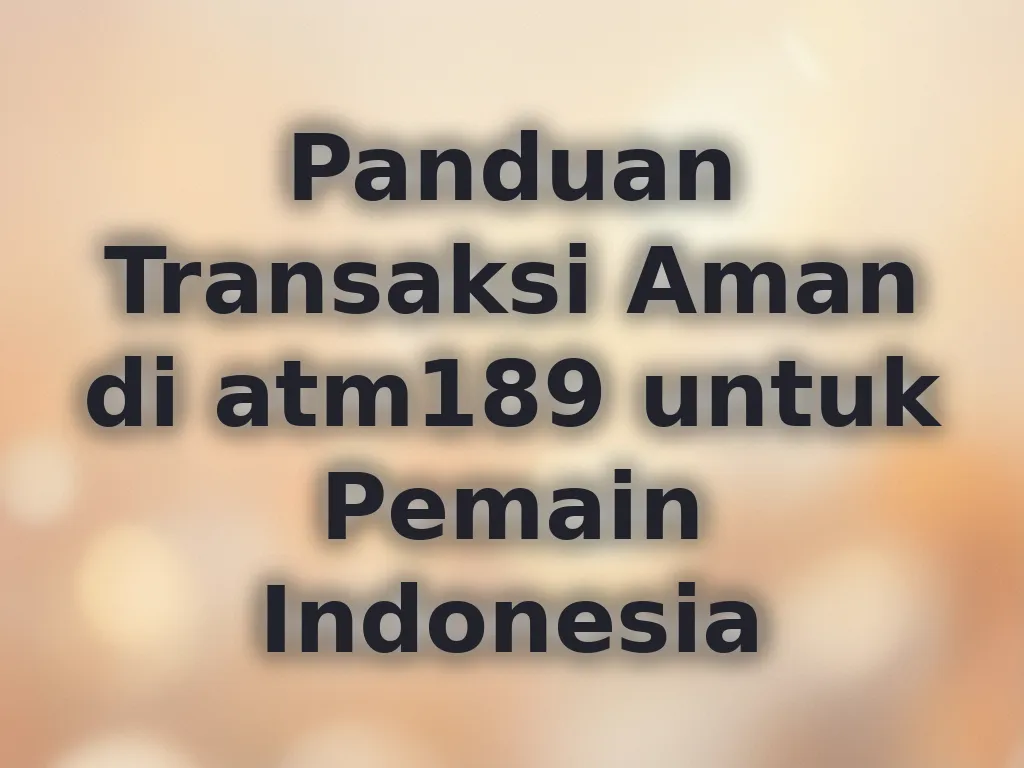 Panduan Transaksi Aman di atm189 untuk Pemain Indonesia