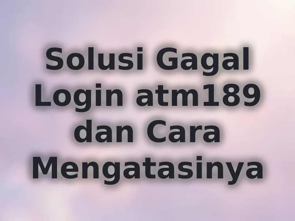 Solusi Gagal Login atm189 dan Cara Mengatasinya